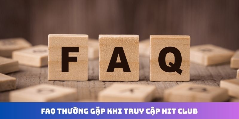 FAQ thường gặp khi truy cập Hit Club